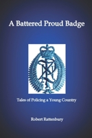 A Battered Proud Badge: Tales of Policing in a Young Country 0995140634 Book Cover