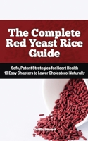 The Complete Red Yeast Rice Guide: Safe, Potent Strategies for Heart Health, 10 Easy Chapters to Lower Cholesterol Naturally B0FNFZYR63 Book Cover