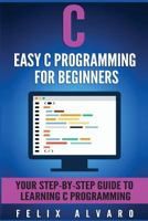 C: Easy C Programming for Beginners, Your Step-By-Step Guide to Learning C Programming 1534639284 Book Cover