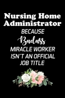 Nursing Home Administrator Because Badass Miracle Worker Isn't An Official Job Title: Administrator Gifts - Blank Lined Notebook Journal - (6 x 9 Inches) - 120 Pages 1710117486 Book Cover