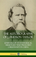 The Autobiography of J. Hudson Taylor: Journals of an Evangelical Missionary Who Preached Christianity in China 0359743153 Book Cover