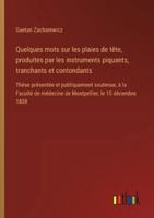 Quelques mots sur les plaies de tête, produites par les instruments piquants, tranchants et contondants: Thèse présentée et publiquement soutenue, à ... médecine de Montpellier, le 15 décembre 1838 338509688X Book Cover