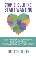 Stop Shoulding Start Wanting: How to listen to your heart, find your voice and transform duty into desire 1912779102 Book Cover