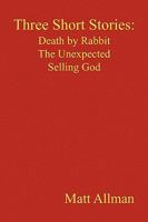 Three Short Stories: Death by Rabbit the Unexpected Selling God: Death by Rabbit, the Unexpected, Selling God 1450043844 Book Cover