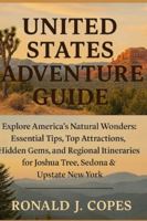 UNITED STATES ADVENTURE GUIDE: UNITED STATES ADVENTURE GUIDE Explore America’s Natural Wonders: Essential Tips, Top Attractions, Hidden Gems, and ... for Joshua Tree, Sedona & Upstate New York B0G4N1XKTC Book Cover