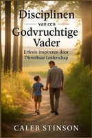 Disciplines van een godvruchtige vader: Erfenis inspireren door Dienstbaar leiderschap (Dutch Edition) B0FHFQBJBH Book Cover
