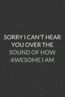 Sorry I Can't Hear You Over The Sound Of How Awesome I Am: A Blank Lined Journal Notebook for Team Member, Teammate, CEO, Director, Boss, Manager, Leader, Employee, Coworker, Colleague and Friends 1699069069 Book Cover