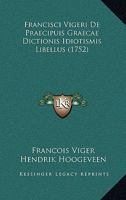 Francisci Vigeri De Praecipuis Graecae Dictionis Idiotismis Libellus (1752) 1166213366 Book Cover
