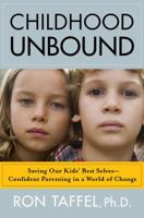 Childhood Unbound: Saving Our Kids' Best Selves--Confident Parenting in a World of Change 1416559280 Book Cover
