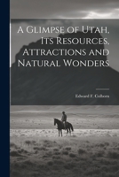 A Glimpse of Utah, its Resources, Attractions and Natural Wonders 1022759655 Book Cover