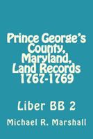 Prince George's County, Maryland, Land Records 1767-1769: Liber BB 2 1974637662 Book Cover