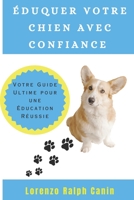 ÉDUQUER VOTRE CHIEN AVEC CONFIANCE: Votre Guide Ultime pour une Éducation Réussie B0CG83L2MY Book Cover