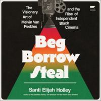 Beg Borrow Steal: The Visionary Art of Melvin Van Peebles and the Rise of Independent Black Cinema B0HGYQDXHW Book Cover