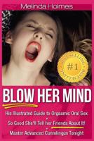 Blow Her Mind: His Illustrated Guide to Orgasmic Oral Sex So Good She'll Tell her Friends About It! Master Advanced Cunnilingus Tonight 1491010509 Book Cover
