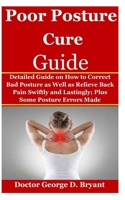 Poor Posture Cure Guide: Detailed Guide on How to Correct Bad Posture as Well as Relieve Back Pain Swiftly and Lastingly; Plus Some Posture Errors Made B08F6DJ57Y Book Cover