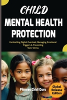 Child Mental Health Protection: Combatting Digital Overload, Managing Emotional Triggers & Preventing Toxic Stress B0FHJYG7F2 Book Cover