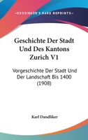 Geschichte Der Stadt Und Des Kantons Zurich V1: Vorgeschichte Der Stadt Und Der Landschaft Bis 1400 (1908) 1168466830 Book Cover