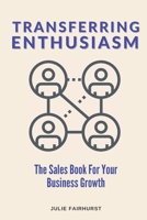 Transferring Enthusiasm: The Sales Book For YOur Business Growth 1990639070 Book Cover
