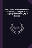 The Sacred History of the Old Testament, Abridged, in the Language of the Bible, by R. Barnes 1104665328 Book Cover