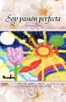 Soy Pasion Perfecta: Compendio de Poemas 1463308019 Book Cover