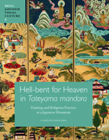 Hell-Bent for Heaven in Tateyama Mandara: Painting and Religious Practice at a Japanese Mountain 9004203354 Book Cover