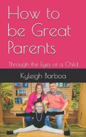 How to be Great Parents: Through the Eyes of a Child 1795501847 Book Cover