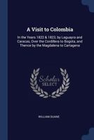 A Visit to Colombia: In the Years 1822 & 1823, by Laguayra and Caracas, Over the Cordillera to Bogota, and Thence by the Magdalena to Cartagena 1241489211 Book Cover