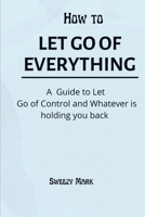 How to Let Go of Everything: A Guide to Let Go of Control and Whatever is Holding You Back B0B8VTJJRR Book Cover