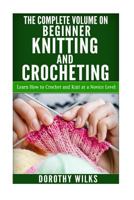 The Complete Volume on Beginner Knitting and Crocheting: Learn How to Crochet and Knit at a Novice Level 1519183224 Book Cover