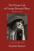 The Private Life of George Bernard Shaw: Shaw in Love 1462024211 Book Cover