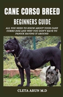 CANE CORSO BREED BEGINNER'S GUIDE: All You Need to Know About Your Cane Corso Dog and Why You Don't Have to Panick Having it Around B095F6KSLJ Book Cover