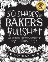 50 Shades of bakers Bullsh*t: Swear Word Coloring Book For bakers: Funny gag gift for bakers w/ humorous cusses & snarky sayings bakers want to say B08RTDT8XX Book Cover