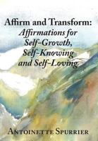 Affirm and Transform: A Power-Charged Path to Growth: Affirmations for Self-Growth, Self-Knowing and Self-Loving 0997141506 Book Cover