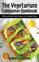 The Vegetarians Companion Cookbook: All Round Daily Meal Recipes For Healthy Eating 1803070854 Book Cover