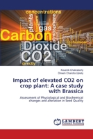 Impact of elevated CO2 on crop plant: A case study with Brassica: Assessment of Physiological and Biochemical changes and alteration in Seed Quality 3659168688 Book Cover