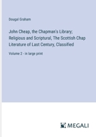 John Cheap, the Chapman's Library; Religious and Scriptural, The Scottish Chap Literature of Last Century, Classified: Volume 2 - in large print 3387091060 Book Cover