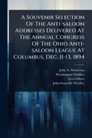 A Souvenir Selection Of The Anti-saloon Addresses Delivered At The Annual Congress Of The Ohio Anti-saloon League At Columbus, Dec. 11-13, 1894 1024450988 Book Cover