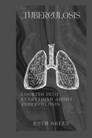 TUBERCULOSIS: LOOKING INTO EVERYTHING ABOUT TUBERCULOSIS B0CV1LB4W8 Book Cover