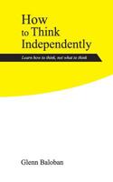 How to Think Independently: Learn how to think, not what to think 1092997598 Book Cover