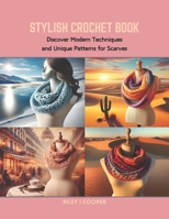 Stylish Crochet Book: Discover Modern Techniques and Unique Patterns for Scarves B0CRB5Y93W Book Cover