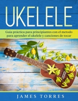 Ukelele: Guia pr?ctica para principiantes con el metodo para aprender el ukelele y canciones de tocar. B085RLMPY5 Book Cover