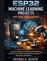 ESP32 Machine Learning Projects for Edge Intelligence: Designing Intelligent IoT Systems with Embedded Machine Learning, Real-Time Data Processing, ... Automation (Advanced Firmware Engineering) B0H6N7ZG8S Book Cover