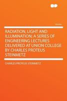 Radiation, Light and Illumination: A Series of Engineering Lectures Delivered at Union College by Charles Proteus Steinmetz; Volume 9 1016994176 Book Cover