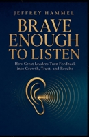 Brave Enough to Listen: How Great Leaders Turn Feedback into Growth, Trust, and Results B0HJX1WQQM Book Cover