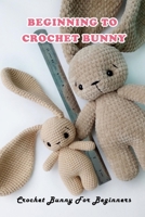 Beginning To Crochet Bunny: Crochet Bunny For Beginners B09T878ZCG Book Cover