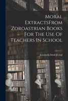 Moral ExtractsFrom Zoroastrian Books For The Use Of Teachers In School 1018172467 Book Cover