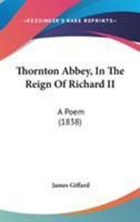 Thornton Abbey, In The Reign Of Richard II: A Poem 1104413639 Book Cover