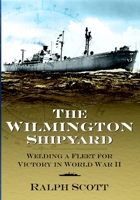 The Wilmington Shipyard: Welding a Fleet for Victory in World War II 1596292105 Book Cover