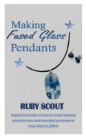 MAKING FUSSED GLASS PENDANTS: Beginners Guide on how to begin making your favorite and beautiful pendants in easy steps to follow B095DV9JWT Book Cover