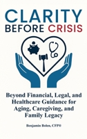 Clarity Before Crisis: Beyond Financial, Legal, and Healthcare Guidance for Aging, Caregiving, and Family Legacy B0GGFBF67P Book Cover